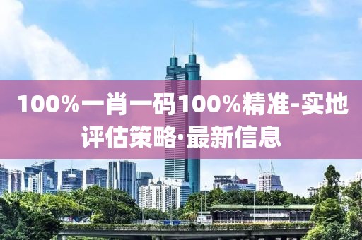 100%一肖一碼100%精準(zhǔn)-實(shí)地評(píng)估策略·最新信息