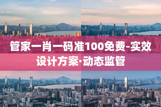 管家一肖一碼準(zhǔn)100免費(fèi)-實(shí)效設(shè)計(jì)方案·動(dòng)態(tài)監(jiān)管
