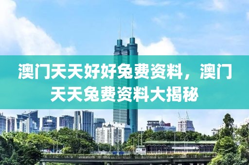 澳門天天好好兔費(fèi)資料，澳門天天兔費(fèi)資料大揭秘