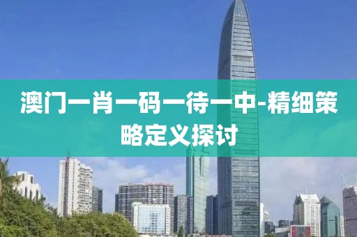 澳門一肖一碼一待一中-精細(xì)策略定義探討