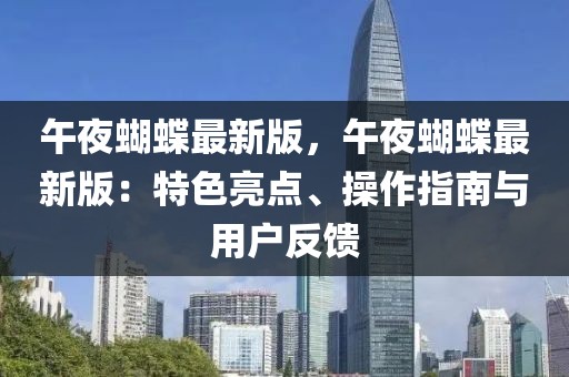 午夜蝴蝶最新版，午夜蝴蝶最新版：特色亮點(diǎn)、操作指南與用戶反饋
