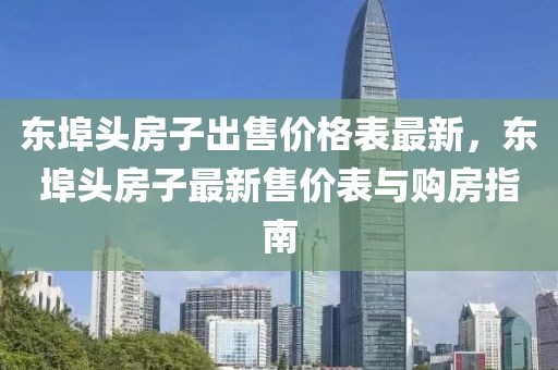 東埠頭房子出售價格表最新，東埠頭房子最新售價表與購房指南