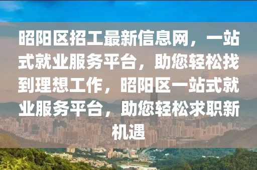 昭陽(yáng)區(qū)招工最新信息網(wǎng)，一站式就業(yè)服務(wù)平臺(tái)，助您輕松找到理想工作，昭陽(yáng)區(qū)一站式就業(yè)服務(wù)平臺(tái)，助您輕松求職新機(jī)遇