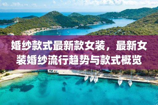 婚紗款式最新款女裝，最新女裝婚紗流行趨勢與款式概覽