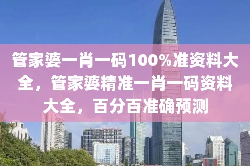 管家婆一肖一碼100%準(zhǔn)資料大全，管家婆精準(zhǔn)一肖一碼資料大全，百分百準(zhǔn)確預(yù)測