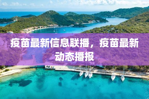 疫苗最新信息聯(lián)播，疫苗最新動態(tài)播報