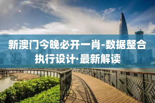 新澳門今晚必開一肖-數(shù)據(jù)整合執(zhí)行設(shè)計(jì)·最新解讀