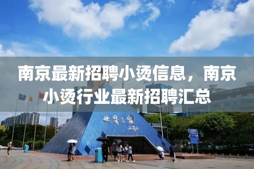南京最新招聘小燙信息，南京小燙行業(yè)最新招聘匯總
