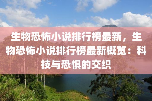 生物恐怖小說(shuō)排行榜最新，生物恐怖小說(shuō)排行榜最新概覽：科技與恐懼的交織
