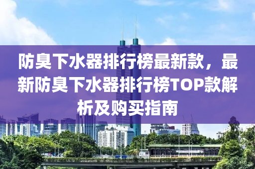防臭下水器排行榜最新款，最新防臭下水器排行榜TOP款解析及購買指南