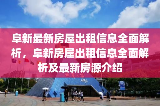 阜新最新房屋出租信息全面解析，阜新房屋出租信息全面解析及最新房源介紹