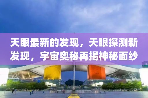 天眼最新的發(fā)現(xiàn)，天眼探測(cè)新發(fā)現(xiàn)，宇宙奧秘再揭神秘面紗