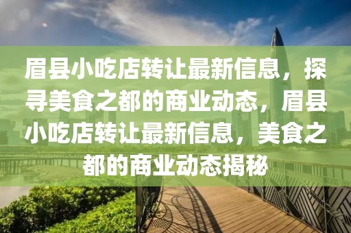 眉縣小吃店轉(zhuǎn)讓最新信息，探尋美食之都的商業(yè)動態(tài)，眉縣小吃店轉(zhuǎn)讓最新信息，美食之都的商業(yè)動態(tài)揭秘