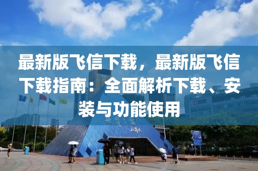 最新版飛信下載，最新版飛信下載指南：全面解析下載、安裝與功能使用