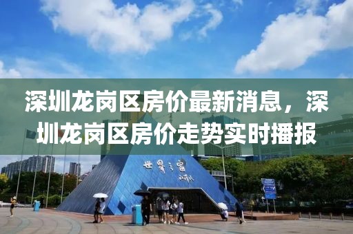 深圳龍崗區(qū)房?jī)r(jià)最新消息，深圳龍崗區(qū)房?jī)r(jià)走勢(shì)實(shí)時(shí)播報(bào)