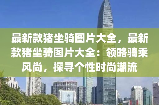 最新款豬坐騎圖片大全，最新款豬坐騎圖片大全：領(lǐng)略騎乘風(fēng)尚，探尋個(gè)性時(shí)尚潮流
