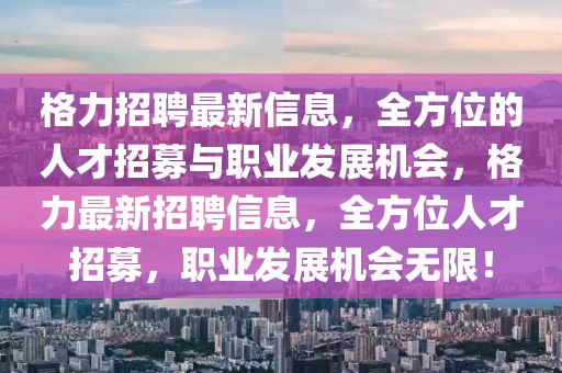 格力招聘最新信息，全方位的人才招募與職業(yè)發(fā)展機會，格力最新招聘信息，全方位人才招募，職業(yè)發(fā)展機會無限！