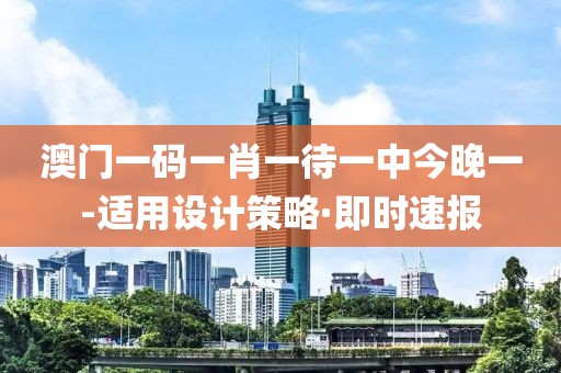 澳門一碼一肖一待一中今晚一-適用設(shè)計策略·即時速報