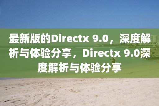 最新版的Directx 9.0，深度解析與體驗(yàn)分享，Directx 9.0深度解析與體驗(yàn)分享