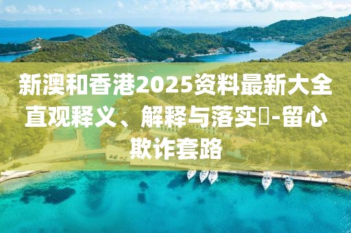 新澳和香港2025資料最新大全直觀釋義、解釋與落實(shí)?-留心欺詐套路
