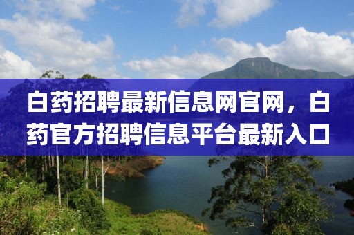 白藥招聘最新信息網(wǎng)官網(wǎng)，白藥官方招聘信息平臺(tái)最新入口