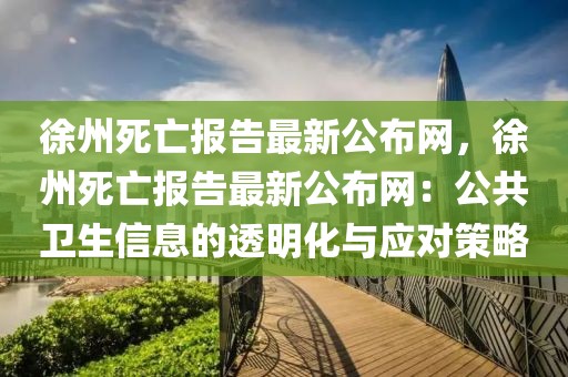 徐州死亡報告最新公布網(wǎng)，徐州死亡報告最新公布網(wǎng)：公共衛(wèi)生信息的透明化與應(yīng)對策略