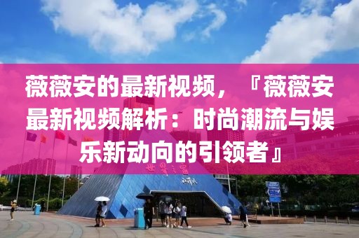 薇薇安的最新視頻，『薇薇安最新視頻解析：時(shí)尚潮流與娛樂(lè)新動(dòng)向的引領(lǐng)者』