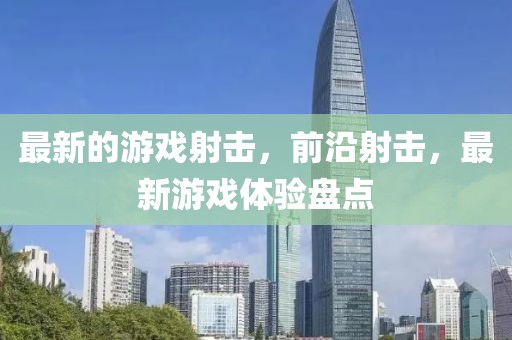 最新的游戲射擊，前沿射擊，最新游戲體驗(yàn)盤(pán)點(diǎn)