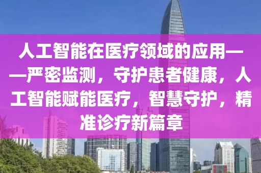 人工智能在醫(yī)療領域的應用——嚴密監(jiān)測，守護患者健康，人工智能賦能醫(yī)療，智慧守護，精準診療新篇章