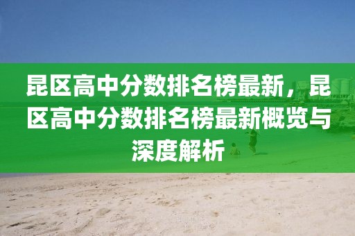 昆區(qū)高中分?jǐn)?shù)排名榜最新，昆區(qū)高中分?jǐn)?shù)排名榜最新概覽與深度解析