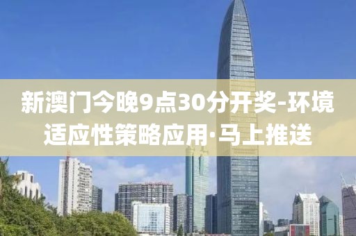 新澳門今晚9點30分開獎-環(huán)境適應(yīng)性策略應(yīng)用·馬上推送