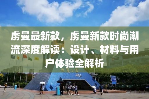 虜曼最新款，虜曼新款時(shí)尚潮流深度解讀：設(shè)計(jì)、材料與用戶體驗(yàn)全解析