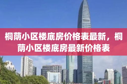 桐蔭小區(qū)樓底房價格表最新，桐蔭小區(qū)樓底房最新價格表
