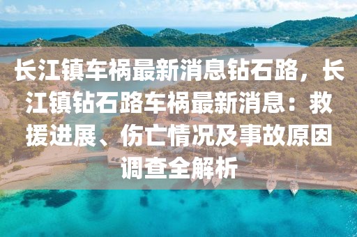 長(zhǎng)江鎮(zhèn)車禍最新消息鉆石路，長(zhǎng)江鎮(zhèn)鉆石路車禍最新消息：救援進(jìn)展、傷亡情況及事故原因調(diào)查全解析