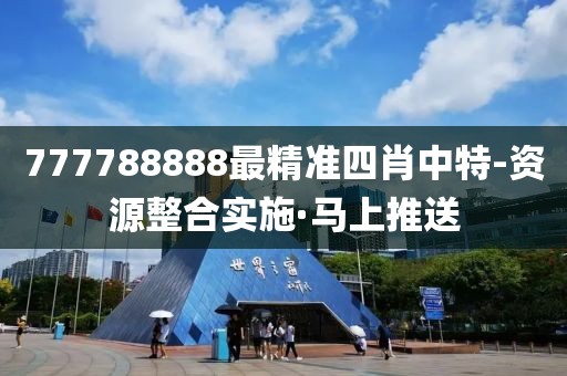 777788888最精準四肖中特-資源整合實施·馬上推送