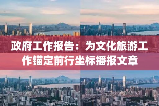 政府工作報(bào)告：為文化旅游工作錨定前行坐標(biāo)播報(bào)文章