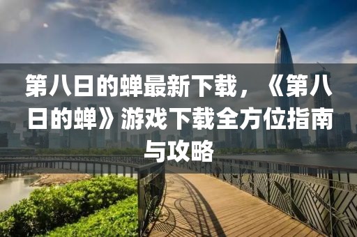 第八日的蟬最新下載，《第八日的蟬》游戲下載全方位指南與攻略