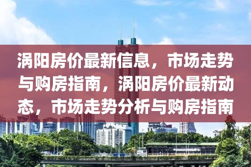 渦陽房價最新信息，市場走勢與購房指南，渦陽房價最新動態(tài)，市場走勢分析與購房指南
