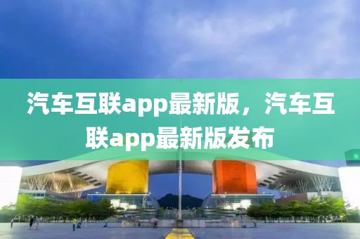 汽車互聯(lián)app最新版，汽車互聯(lián)app最新版發(fā)布