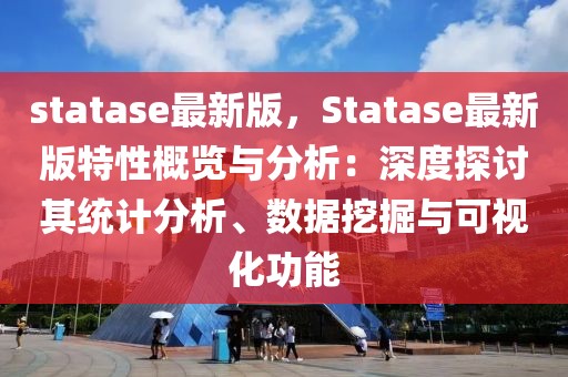 statase最新版，Statase最新版特性概覽與分析：深度探討其統(tǒng)計(jì)分析、數(shù)據(jù)挖掘與可視化功能