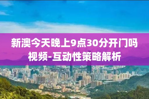 新澳今天晚上9點(diǎn)30分開門嗎視頻-互動(dòng)性策略解析