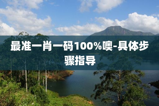 最準(zhǔn)一肖一碼100%噢-具體步驟指導(dǎo)