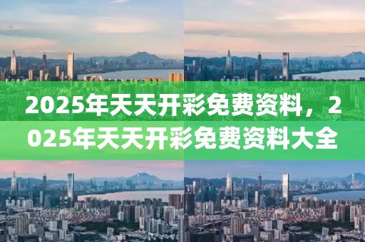 2025年天天開彩免費(fèi)資料，2025年天天開彩免費(fèi)資料大全