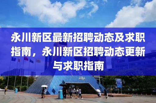 永川新區(qū)最新招聘動態(tài)及求職指南，永川新區(qū)招聘動態(tài)更新與求職指南