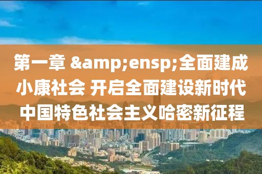 第一章 &ensp;全面建成小康社會(huì) 開啟全面建設(shè)新時(shí)代中國(guó)特色社會(huì)主義哈密新征程