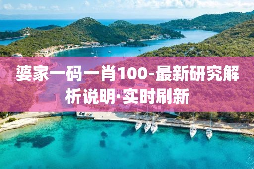 婆家一碼一肖100-最新研究解析說明·實(shí)時(shí)刷新