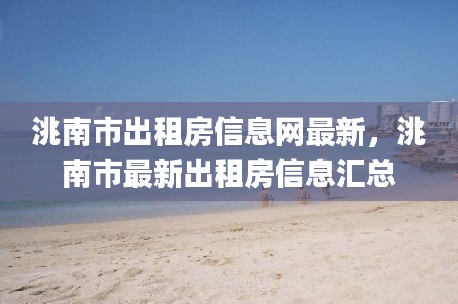 洮南市出租房信息網(wǎng)最新，洮南市最新出租房信息匯總