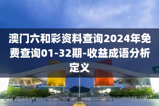 澳門六和彩資料查詢2024年免費查詢01-32期-收益成語分析定義