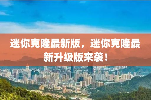 迷你克隆最新版，迷你克隆最新升級(jí)版來襲！
