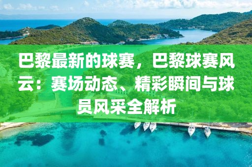 巴黎最新的球賽，巴黎球賽風云：賽場動態(tài)、精彩瞬間與球員風采全解析